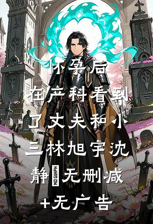 怀孕后，在产科看到了丈夫和小三林旭宇沈静玥无删减+无广告