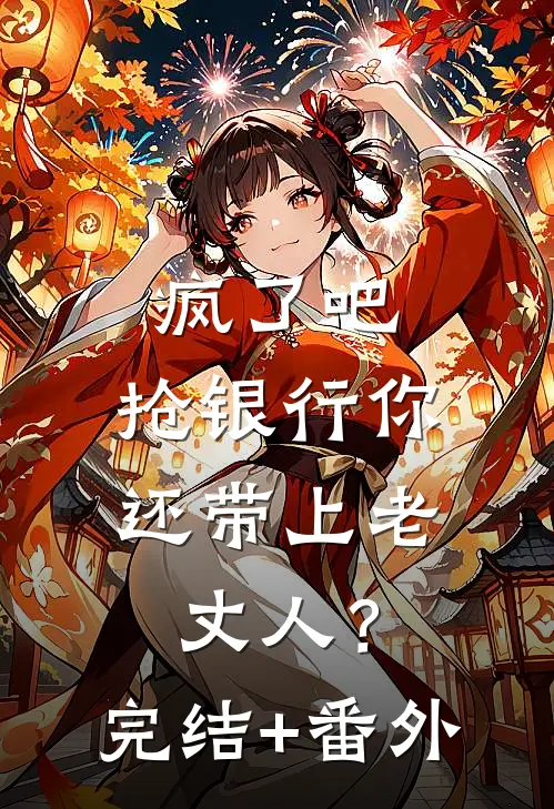 疯了吧，抢银行你还带上老丈人？完结+番外
