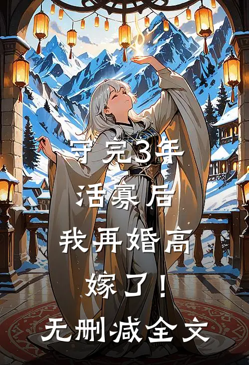 守完3年活寡后，我再婚高嫁了！无删减全文