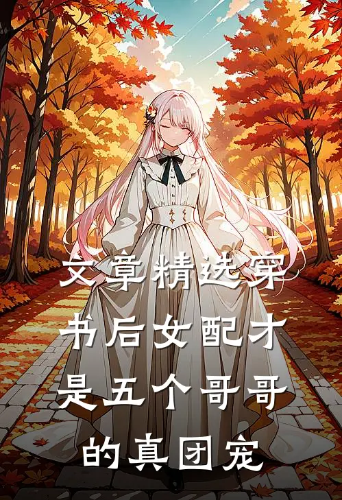 文章精选穿书后女配才是五个哥哥的真团宠