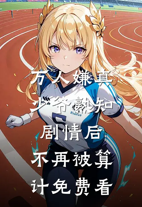 万人嫌真少爷熟知剧情后，不再被算计免费看