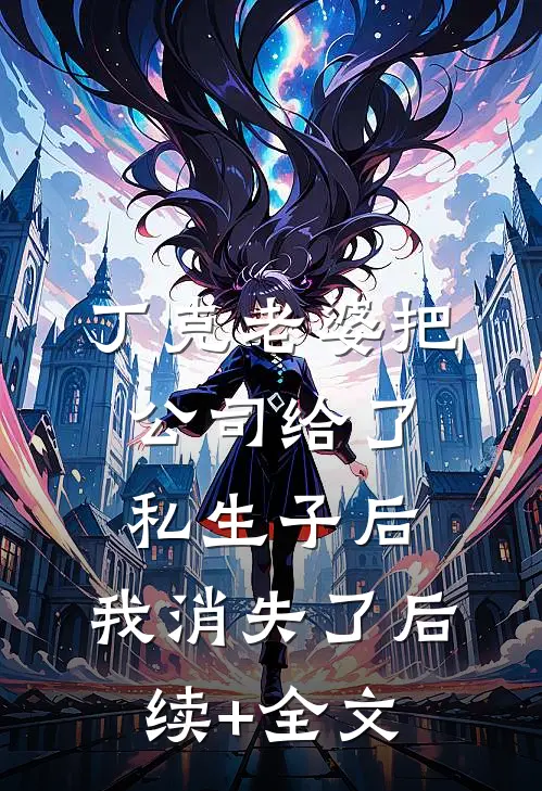 丁克老婆把公司给了私生子后，我消失了后续+全文