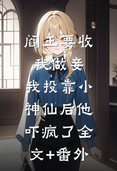 阎王要收我做妾，我投靠小神仙后他吓疯了全文+番外