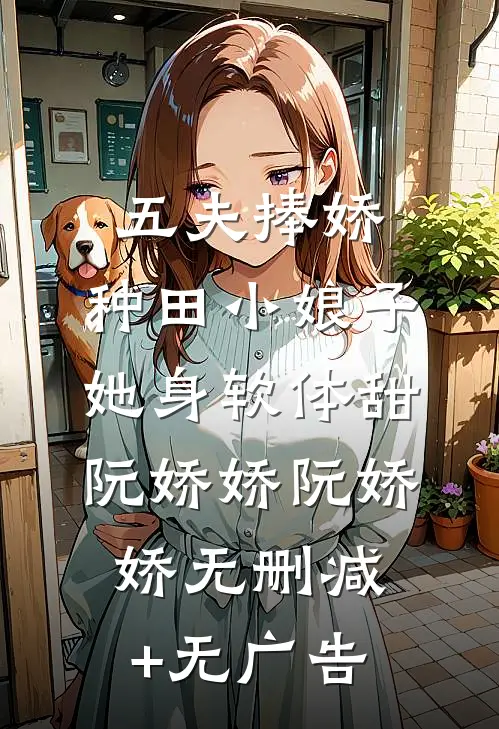 五夫捧娇：种田小娘子她身软体甜阮娇娇阮娇娇无删减+无广告