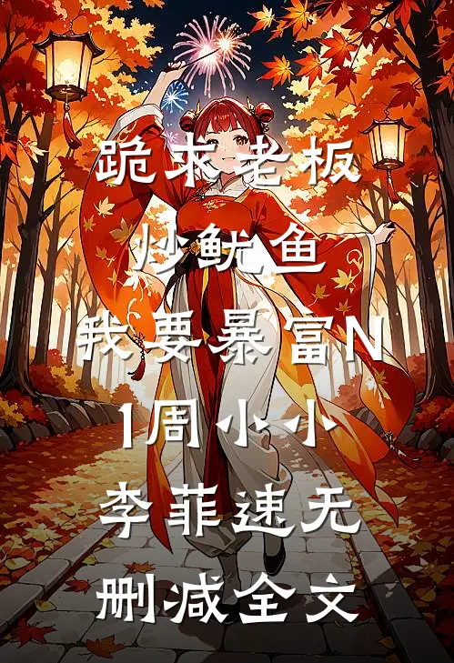 跪求老板炒鱿鱼，我要暴富N 1周小小李菲速无删减全文