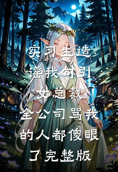 实习生造谣我勾引女总裁，全公司骂我的人都傻眼了完整版