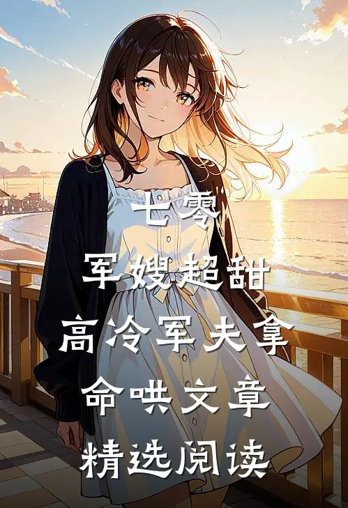 七零：军嫂超甜，高冷军夫拿命哄文章精选阅读