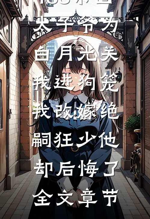 188京圈太子爷为白月光关我进狗笼，我改嫁绝嗣狂少他却后悔了全文章节