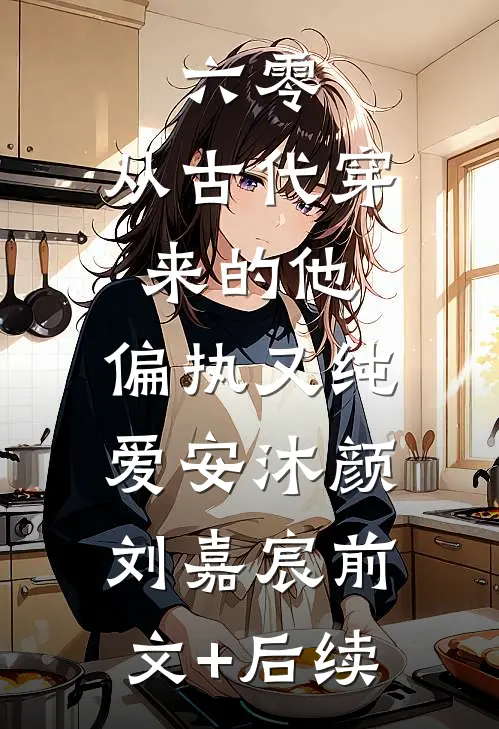 六零：从古代穿来的他，偏执又纯爱安沐颜刘嘉宸前文+后续