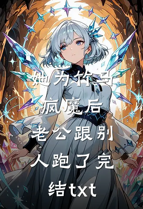 她为竹马疯魔后，老公跟别人跑了完结txt