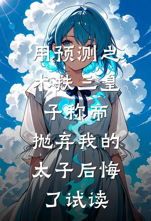 用预测之术扶三皇子称帝，抛弃我的太子后悔了试读