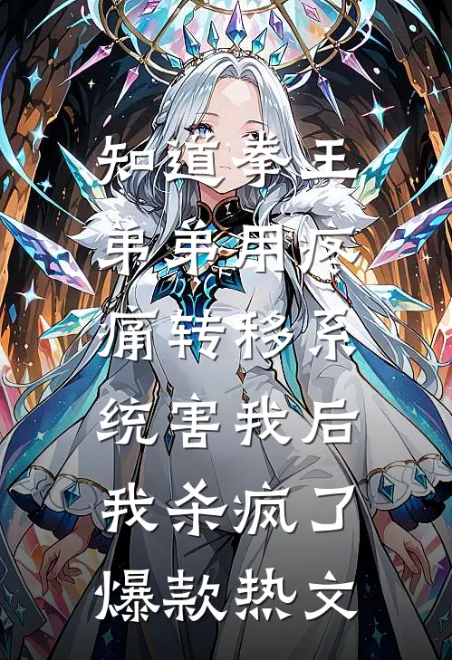 知道拳王弟弟用疼痛转移系统害我后，我杀疯了爆款热文
