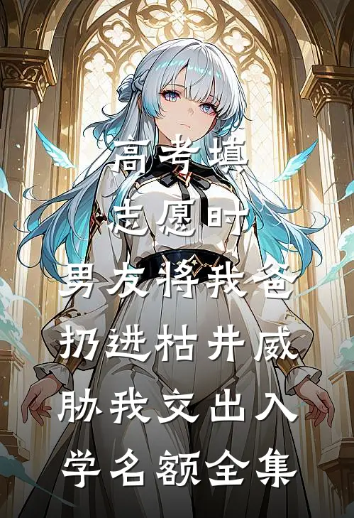 高考填志愿时，男友将我爸扔进枯井威胁我交出入学名额 全集