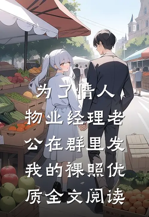 为了情人，物业经理老公在群里发我的裸照优质全文阅读