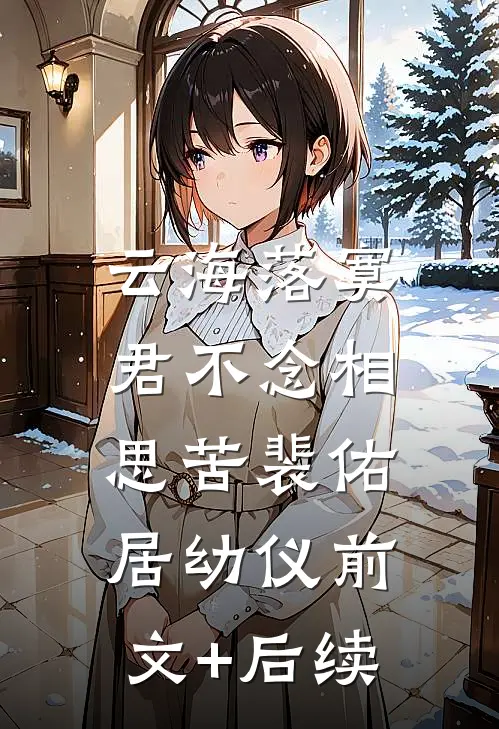 云海落寞，君不念相思苦裴佑居幼仪前文+后续