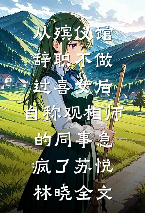 从殡仪馆辞职不做过喜女后，自称观相师的同事急疯了苏悦林晓全文