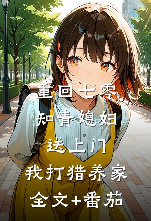 重回七零：知青媳妇送上门，我打猎养家全文+番茄