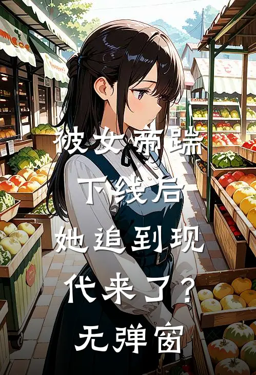 被女帝踹下线后，她追到现代来了？无弹窗