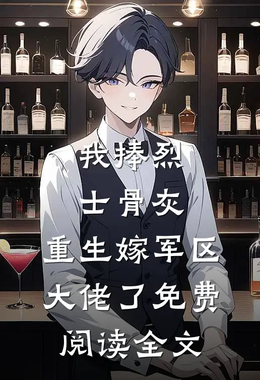 我捧烈士骨灰，重生嫁军区大佬了免费阅读全文