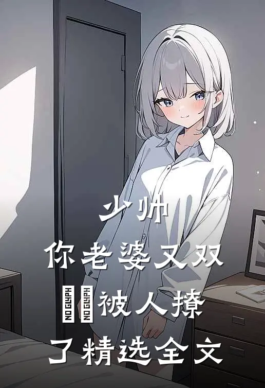 少帅，你老婆又双叒叕被人撩了精选全文