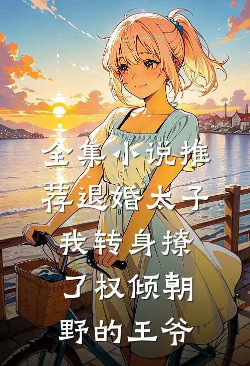 全集小说推荐退婚太子，我转身撩了权倾朝野的王爷