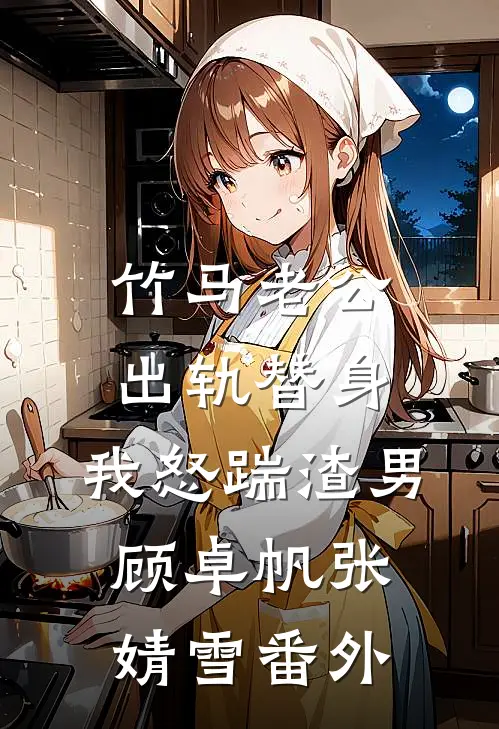 竹马老公出轨替身，我怒踹渣男顾卓帆张婧雪 番外