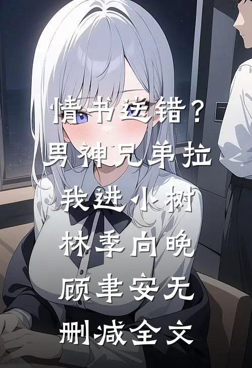 情书送错？男神兄弟拉我进小树林季向晚顾聿安无删减全文