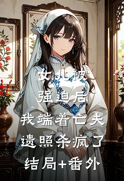 女儿被强迫后，我端着亡夫遗照杀疯了结局+番外