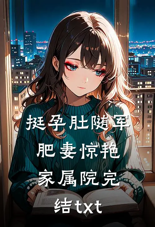 挺孕肚随军，肥妻惊艳家属院完结txt