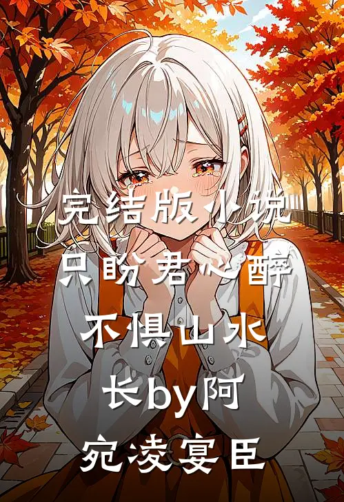 完结版小说只盼君心醉，不惧山水长by阿宛凌宴臣