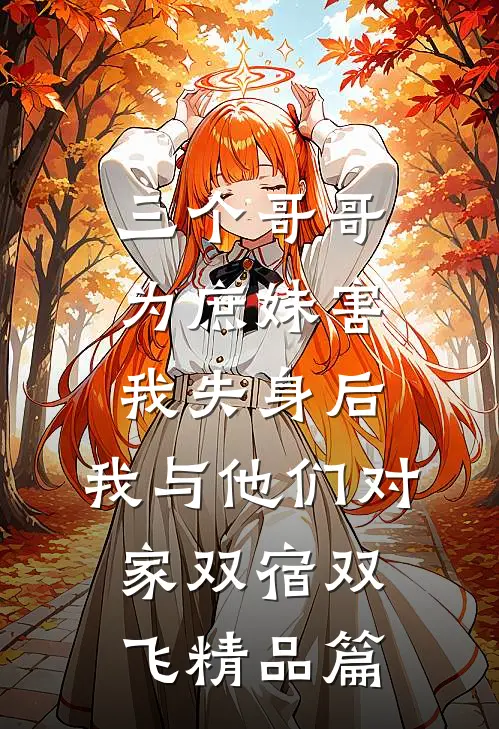 三个哥哥为庶妹害我失身后，我与他们对家双宿双飞精品篇