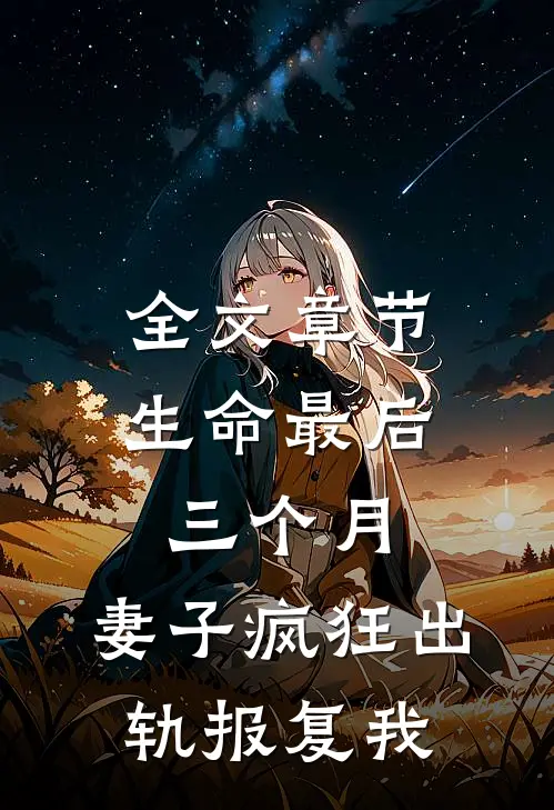 全文章节生命最后三个月，妻子疯狂出轨报复我