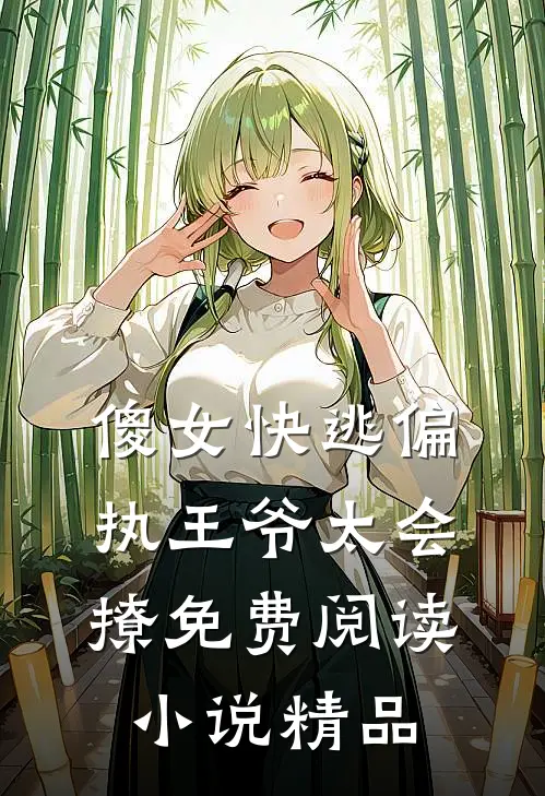 傻女快逃偏执王爷太会撩免费阅读小说精品