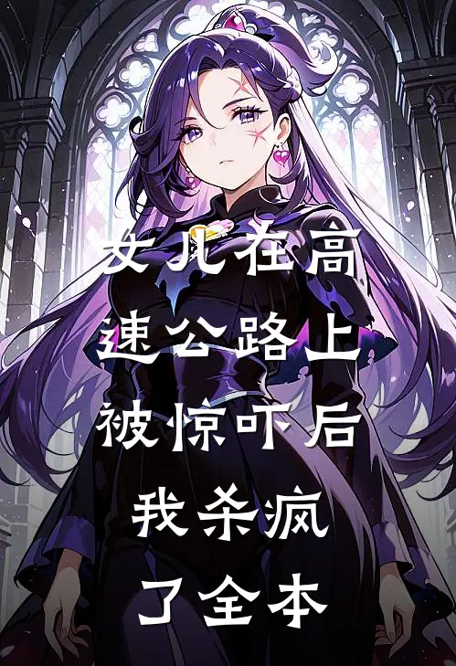 女儿在高速公路上被惊吓后，我杀疯了全本