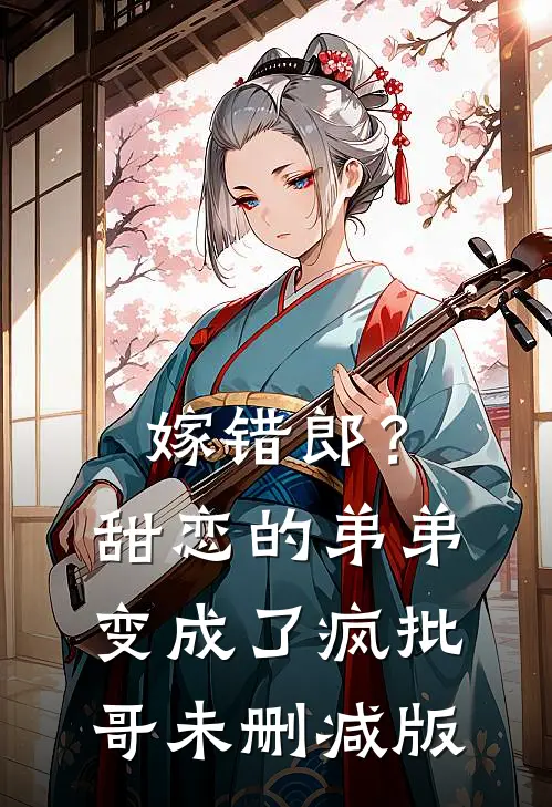嫁错郎？甜恋的弟弟变成了疯批哥未删减版