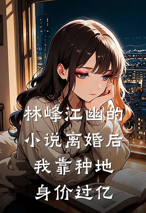 林峰江幽的小说离婚后，我靠种地身价过亿