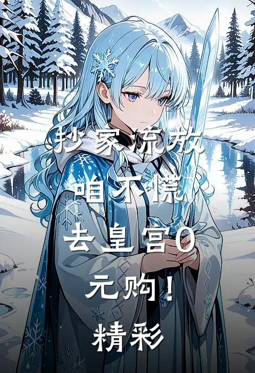 抄家流放咱不慌，去皇宫0元购！精彩