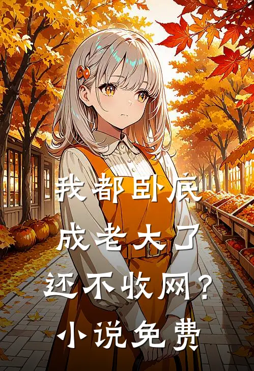 我都卧底成老大了，还不收网？小说免费