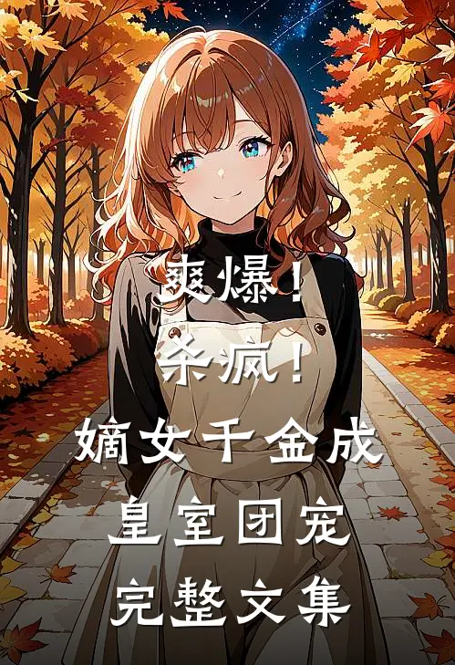 爽爆！杀疯！嫡女千金成皇室团宠完整文集