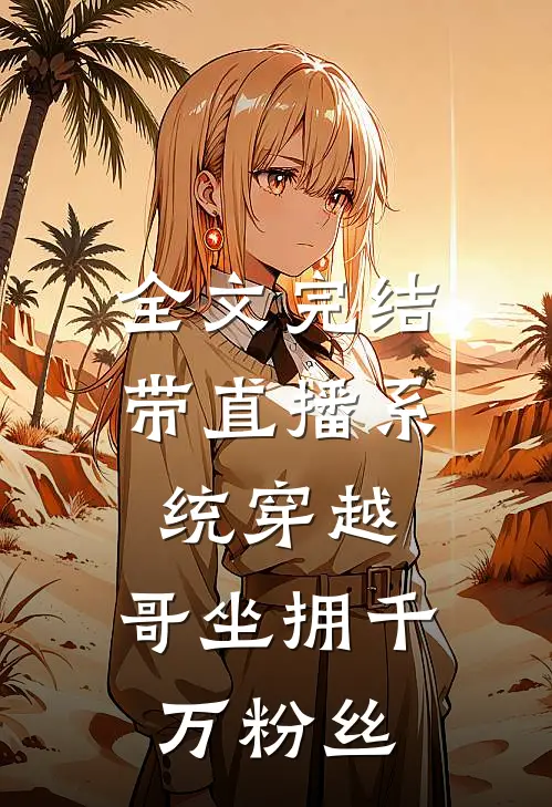 全文完结带直播系统穿越，哥坐拥千万粉丝