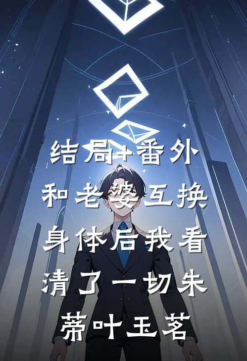 结局+番外和老婆互换身体后我看清了一切朱蒂叶玉茗