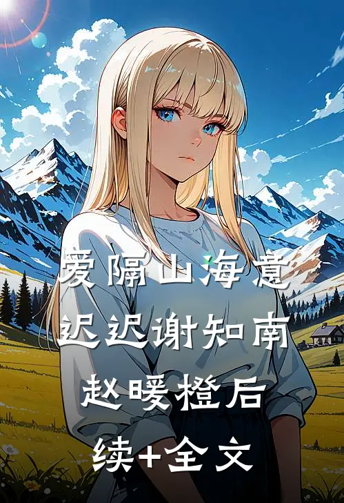 爱隔山海意迟迟谢知南赵暖橙后续+全文