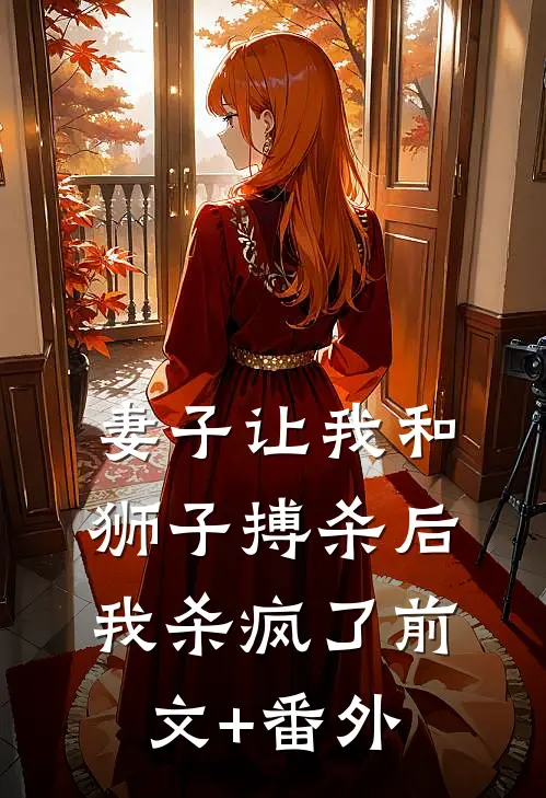 妻子让我和狮子搏杀后，我杀疯了前文+番外