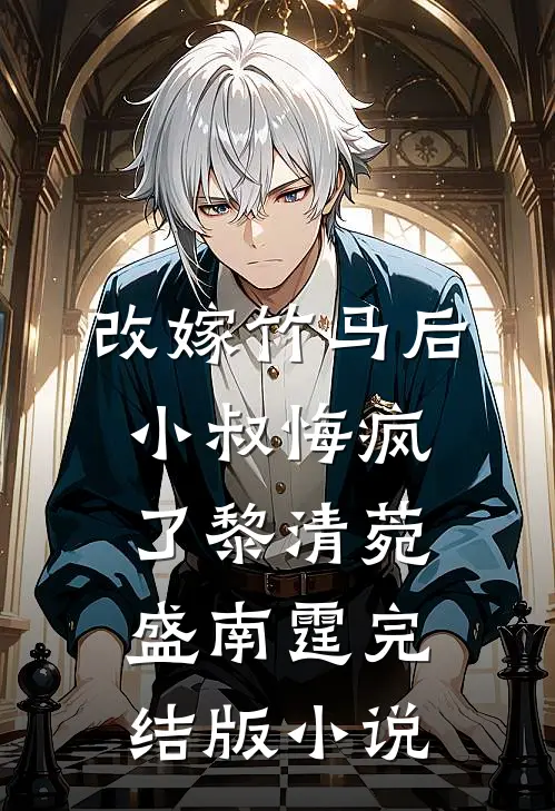 改嫁竹马后，小叔悔疯了黎清菀盛南霆完结版小说