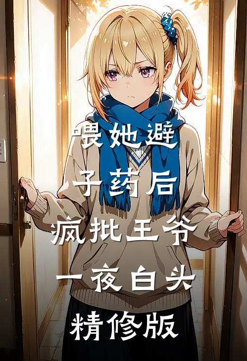 喂她避子药后，疯批王爷一夜白头精修版
