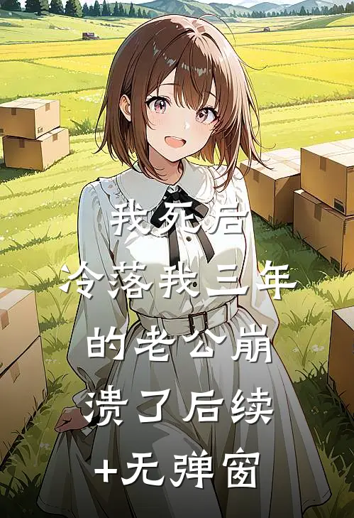 我死后，冷落我三年的老公崩溃了后续+无弹窗