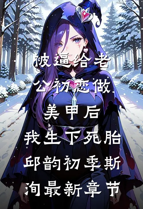 被逼给老公初恋做美甲后，我生下死胎邱韵初季斯洵最新章节