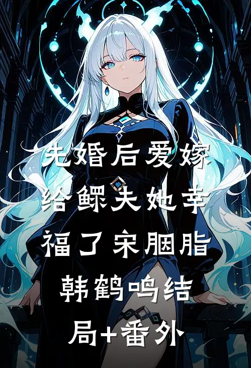 【先婚后爱】嫁给鳏夫她幸福了宋胭脂韩鹤鸣结局+番外