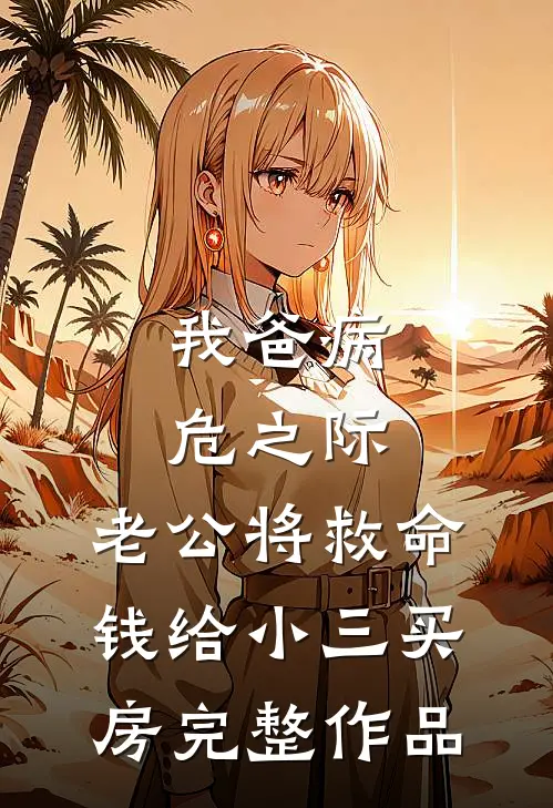 我爸病危之际，老公将救命钱给小三买房完整作品