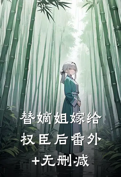 替嫡姐嫁给权臣后番外+无删减